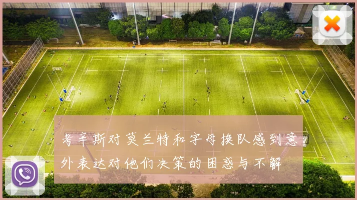 考辛斯对莫兰特和字母换队感到意外表达对他们决策的困惑与不解