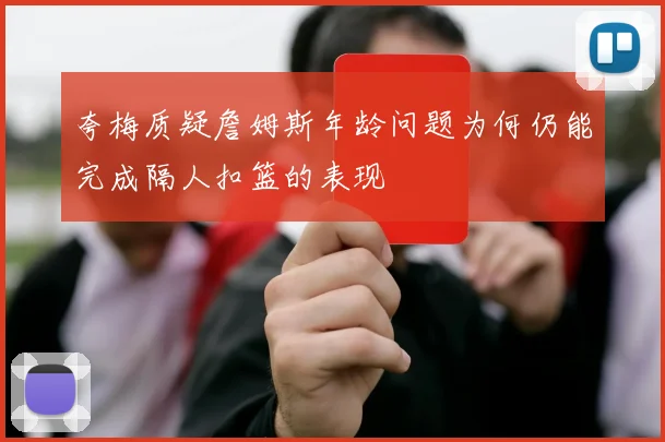 夸梅质疑詹姆斯年龄问题为何仍能完成隔人扣篮的表现