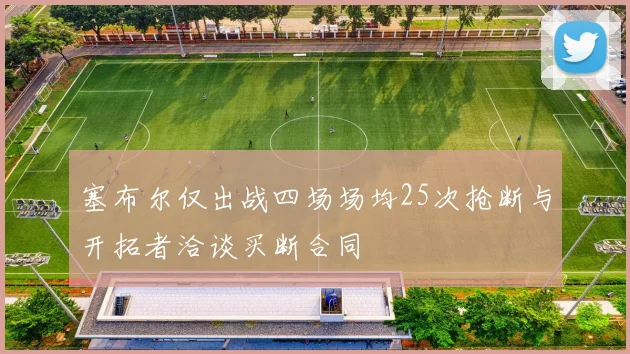 塞布尔仅出战四场场均25次抢断与开拓者洽谈买断合同