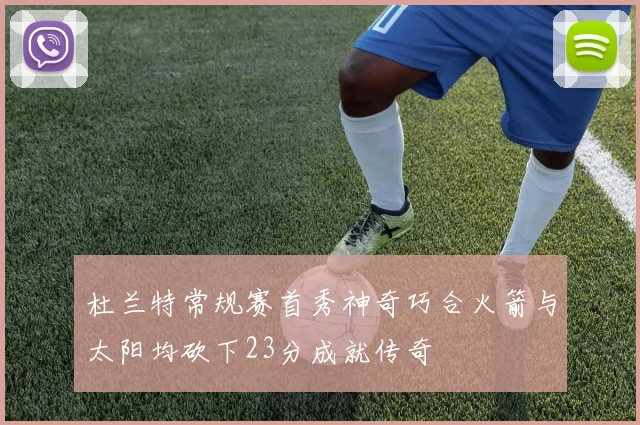 杜兰特常规赛首秀神奇巧合火箭与太阳均砍下23分成就传奇