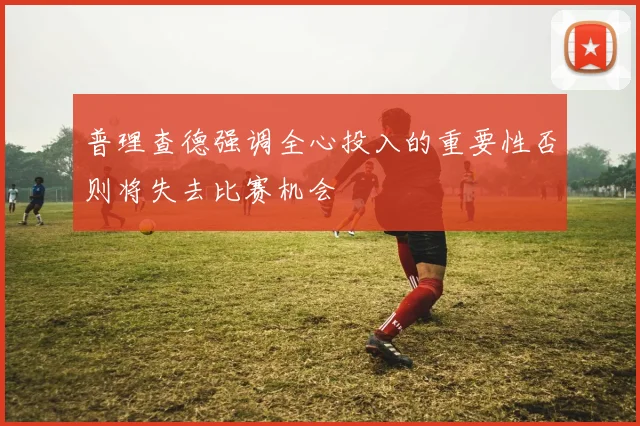 普理查德强调全心投入的重要性否则将失去比赛机会